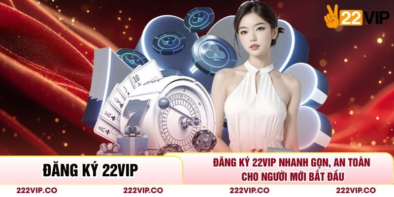 Đăng Ký 22VIP Nhanh Gọn, An Toàn Cho Người Mới Bắt Đầu