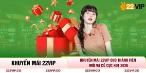 Khuyến Mãi 22VIP Cho Thành Viên Mới Và Cũ Cực Hot 2026