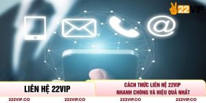 Cách Thức Liên Hệ 22VIP Nhanh Chóng Và Hiệu Quả Nhất