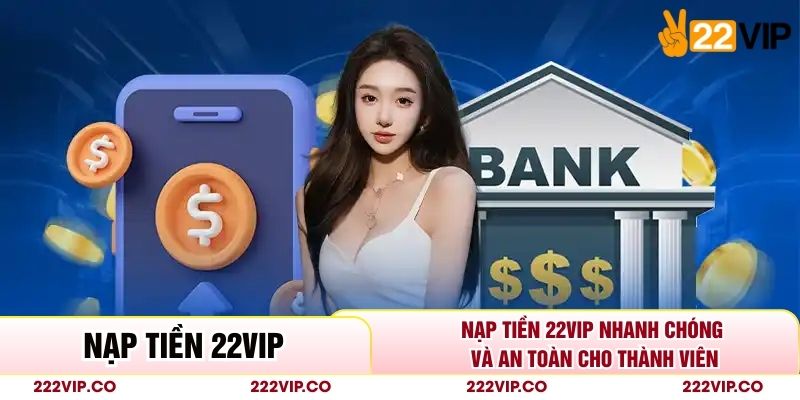 Nạp Tiền 22VIP Nhanh Chóng Và An Toàn Cho Thành Viên
