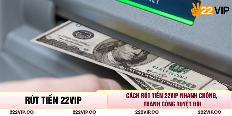 Cách Rút Tiền 22VIP Nhanh Chóng, Thành Công Tuyệt Đối