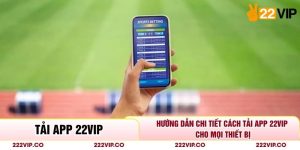 Hướng Dẫn Chi Tiết Cách Tải App 22VIP Cho Mọi Thiết Bị